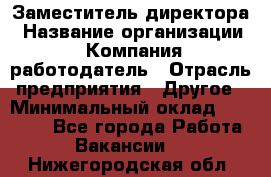 Заместитель директора › Название организации ­ Компания-работодатель › Отрасль предприятия ­ Другое › Минимальный оклад ­ 25 000 - Все города Работа » Вакансии   . Нижегородская обл.